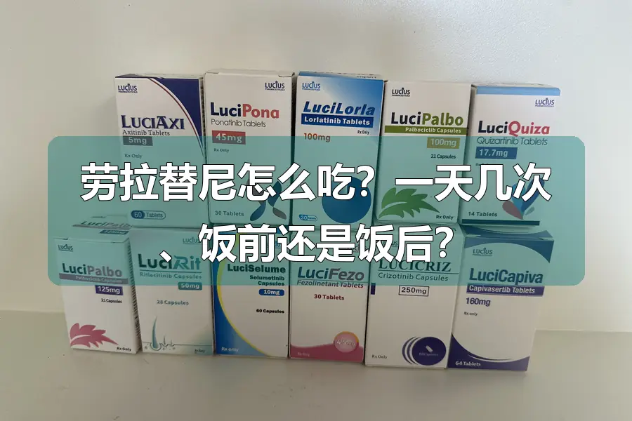 劳拉替尼怎么吃?一天几次、饭前还是饭后?